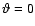 $\vartheta=0$