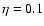 $\eta =0.1$