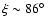 $\xi \sim 86\hbox{$^\circ$ }$