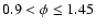 $0.9 < \phi \le 1.45$