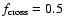 $f_{\rm cross}=0.5$