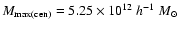$M_{\rm max(cen)} = 5.25\times10^{12}~h^{-1}~M_{\odot}$