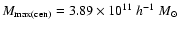$M_{\rm max(cen)} = 3.89\times10^{11}~h^{-1}~M_{\odot}$