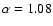 $\alpha=1.08$
