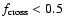 $f_{\rm cross} < 0.5$