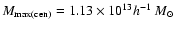 $M_{\rm max(cen)}=1.13\times 10^{13} h^{-1}~M_{\odot}$