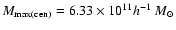 $M_{\rm max(cen)}=6.33\times 10^{11} h^{-1}~M_{\odot}$
