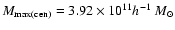 $M_{\rm max(cen)}=3.92\times 10^{11} h^{-1}~M_{\odot}$