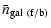 $\displaystyle \bar{n}_{\rm gal ~(f/b)}$