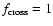 $f_{\rm cross}=1$