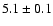 $5.1\pm 0.1$