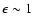 $\epsilon \sim 1$