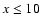 $x\leq 10$
