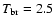$T_{\rm br}=2.5$