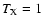 $T_{\rm X}=1$