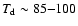 $T_{\rm d}\sim 85{-}100$