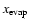 $x_{\rm evap}$