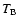 $T_{\rm B}$