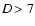 $D\!>7$
