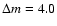 $\Delta m = 4.0$