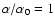 $\alpha /\alpha _0 = 1$