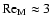 $\mbox{Re}_{\rm M}\approx3$