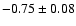 $-0.75\pm0.08$