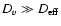 $D_v \gg D_{\rm eff}$