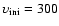 $\upsilon_{\rm ini} = 300$