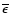 $\overline{\epsilon}$