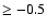 $\ge -0.5$
