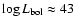 $\log L_{\rm bol} \approx 43$