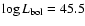 $\log L_{\rm bol} = 45.5$