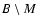 $B \setminus M$