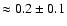 $\approx 0.2\pm0.1$