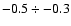 $-0.5 \div -0.3$