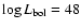 $\log L_{\rm bol} = 48$