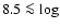 $8.5 \protect\la \log$