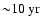 ${\sim}10~{\rm yr}$