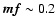 $\vec{mf}\sim 0.2$