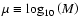 $\mu\equiv\log_{10}\left(M\right)$