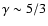 $\gamma\sim 5/3$