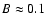 $B\approx0.1$