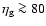 $\eta_{\rm g}\ga80$