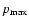 $p_{\rm max}$
