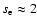 $s_{\rm e}\approx2$