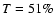 $T = 51 \%$