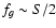 $f_g \sim S/2$