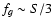 $f_g \sim S/3$