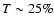 $T \sim 25\%$